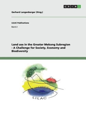 Land use in the Greater Mekong Subregion - A Challenge for Society, Economy and Biodiversity by Langenberger, Gerhard