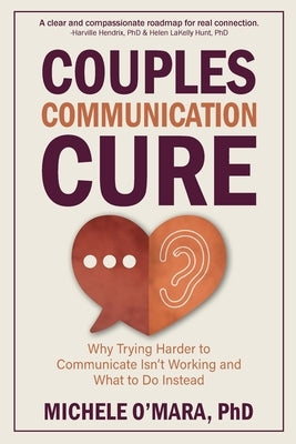 Couples Communication Cure: When Trying Harder to Communicate Isn't Working and What to Do Instead by O'Mara, Michele