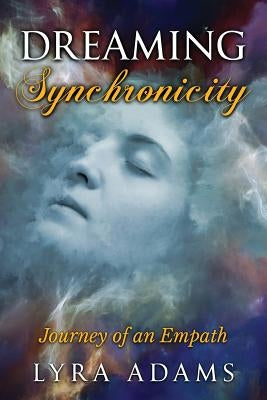 Dreaming Synchronicity: Journey of an Empath by Adams, Lyra