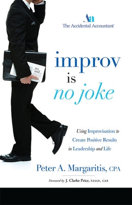 Improv Is No Joke: Using Improvisation to Create Positive Results in Leadership and Life by Peter a. Margaritis Cpa
