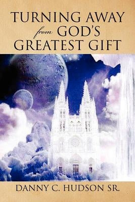 Turning Away from God's Greatest Gift by Hudson, Danny C., Sr.