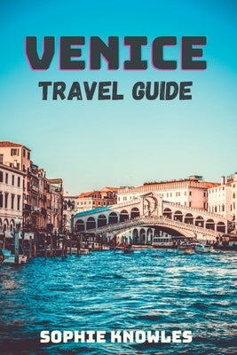 Venice travel guide: "A Journey Through Time: Uncovered Venice Hidden Gems and Must-See Attractions" by Knowles, Sophie