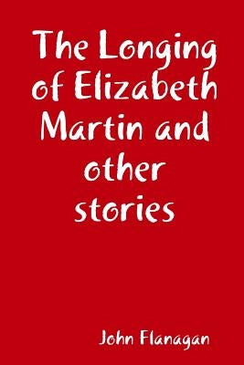 The Longing of Elizabeth Martin and other stories by Flanagan, John