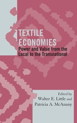 Textile Economies: Power and Value from the Local to the Transnational by Little, Walter E.