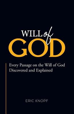 Will of God: Every Passage On The Will of God Discovered and Explained. by Knopf, Eric