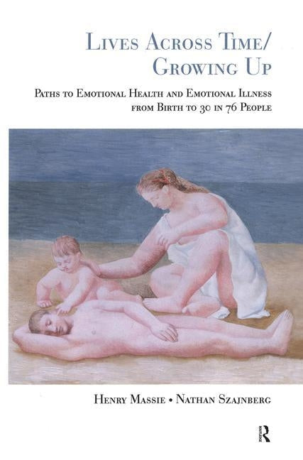 Lives Across Time/Growing Up: Paths to Emotional Health and Emotional Illness from Birth to 30 in 76 People by Massie, Henry H.