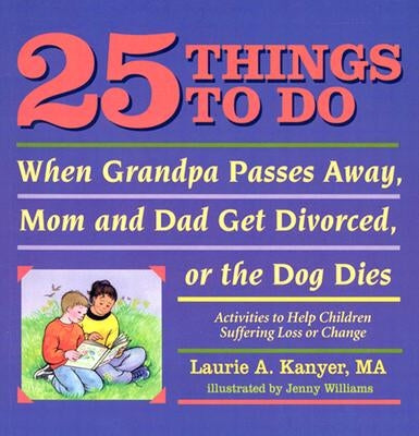 25 Things to Do When Grandpa Passes Away, Mom and Dad Get Divorced, or the Dog Dies: Activities to Help Children Suffering Loss or Change by Kanyer, Laurie