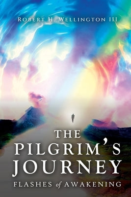 The Pilgrim's Journey: Flashes of Awakening by Wellington, Robert H.