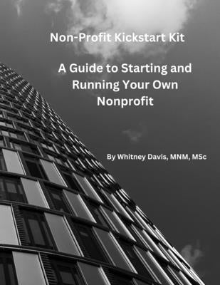 Nonprofit Kickstart Kit: A Guide to Starting and Running Your Nonprofit by Davis, Whitney