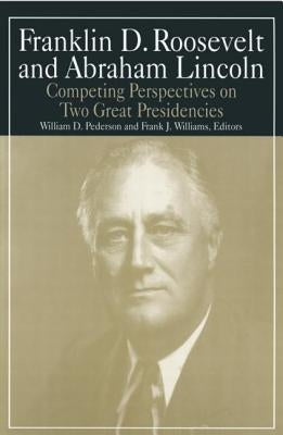 Franklin D.Roosevelt and Abraham Lincoln: Competing Perspectives on Two Great Presidencies by Pederson, William D.