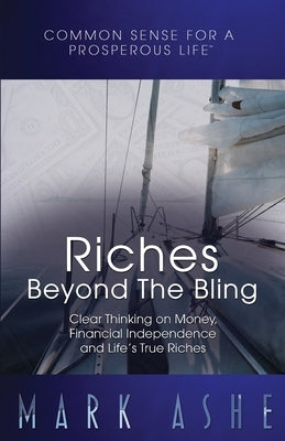 Riches Beyond the Bling: Clear Thinking on Money, Financial Independence and Life's True Riches by Ashe, Mark