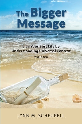 The Bigger Message: Live Your Best Life by Understanding Universal Context by Scheurell, Lynn