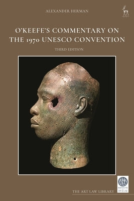 O'Keefe's Commentary on the 1970 UNESCO Convention: The Protection and Return of Cultural Objects by Herman, Alexander