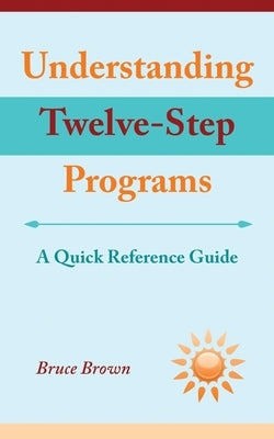 Understanding Twelve-Step Programs: A Quick Reference Guide by Brown, Bruce