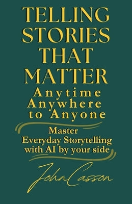 Telling Stories That Matter, Anytime, Anywhere, to Anyone: Master Everyday Storytelling-with AI as Your Creative Partner by Publishing, Wisdom And Classics