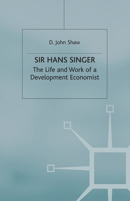 Sir Hans Singer: The Life and Work of a Development Economist by Shaw, D.