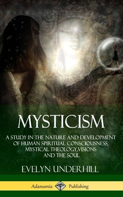 Mysticism: A Study in the Nature and Development of Human Spiritual Consciousness, Mystical Theology, Visions and the Soul (12th, by Underhill, Evelyn