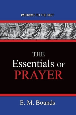 The Essentials of Prayer: Pathways To The Past by Bounds, Edward M.