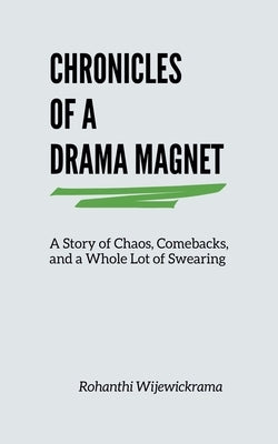 Chronicles Of A Drama Magnet: A Story of Chaos, Comebacks, and a Whole Lot of Swearing by Wijewickrama, Rohanthi