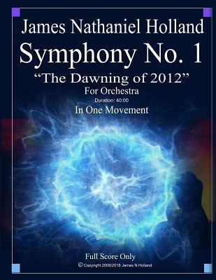 Symphony No. 1 The Dawning of 2012: For Orchestra, Full Score Only by Holland, James Nathaniel
