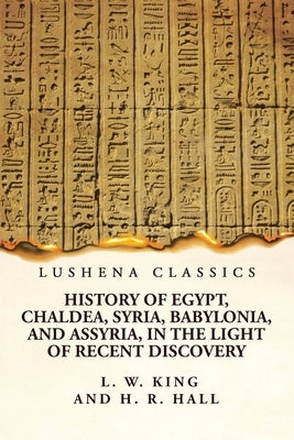History of Egypt, Chaldea, Syria, Babylonia, and Assyria, in the Light of Recent Discovery by Harry Reginald Hall