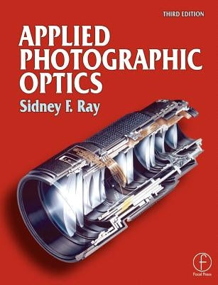 Applied Photographic Optics: Lenses and Optical Systems for Photography, Film, Video, Electronic and Digital Imaging by Ray, Sidney