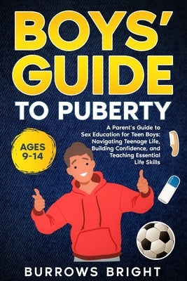 Boys' Guide To Puberty: A Parent's Guide to Sex Education For Teen Boys: Navigating Teenage Life, Building Confidence, and Teaching Essential Life Ski by Bright, Burrows
