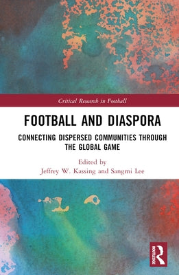 Football and Diaspora: Connecting Dispersed Communities through the Global Game by Kassing, Jeffrey W.