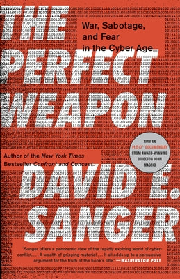 The Perfect Weapon: War, Sabotage, and Fear in the Cyber Age by Sanger, David E.