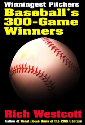 Winningest Pitchers: Baseball's 300-Game Winners by Westcott, Rich