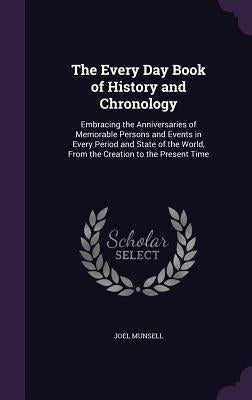 The Every Day Book of History and Chronology: Embracing the Anniversaries of Memorable Persons and Events in Every Period and State of the World, From by Munsell, Joel