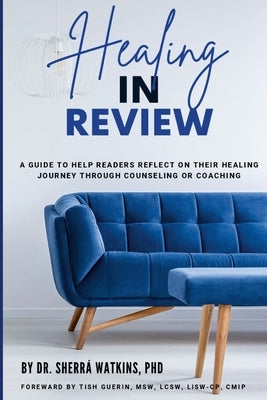 Healing In Review: A Guide To Help Readers Reflect On Their Healing Journey Through Counseling Or Coaching by Watkins, Sherrá