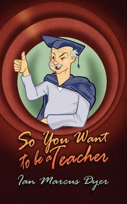 So You Want to Be a Teacher by Dyer, Ian Marcus