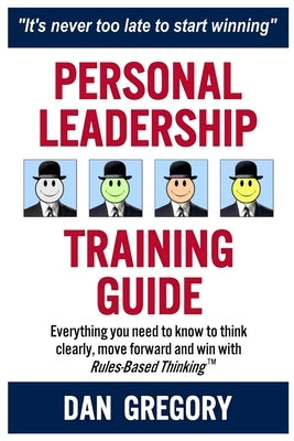 Personal Leadership Training Guide: Everything you need to know to think clearly, move forward and win with Rules-Based Thinking by Gregory, Daniel