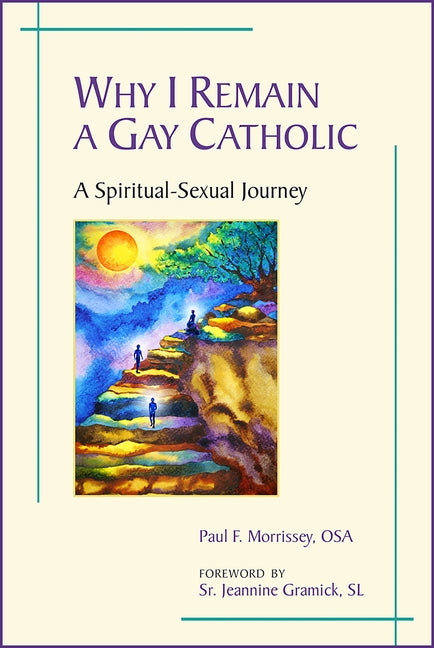 Why I Remain a Gay Catholic: A Spiritual-Sexual Journey by Morrissey, Paul F.