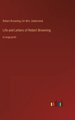 Life and Letters of Robert Browning: in large print by Browning, Robert