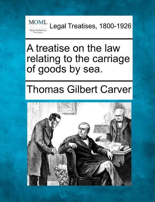 A treatise on the law relating to the carriage of goods by sea. by Carver, Thomas Gilbert