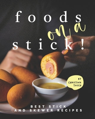 Foods on a Stick!: Best Stick and Skewer Recipes by Tosch, Christina