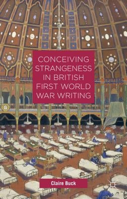 Conceiving Strangeness in British First World War Writing by Buck, C.
