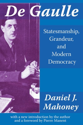 De Gaulle: Statesmanship, Grandeur, and Modern Democracy by Mahoney, Daniel