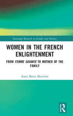 Women in the French Enlightenment: From Femme Savante to Mother of the Family by Marchini, Anna Maria