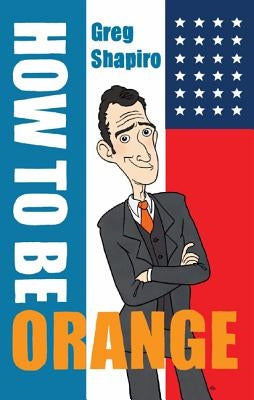 How to Be Orange: An Alternative Dutch Assimilation Course by Shapiro, Gregory Scott