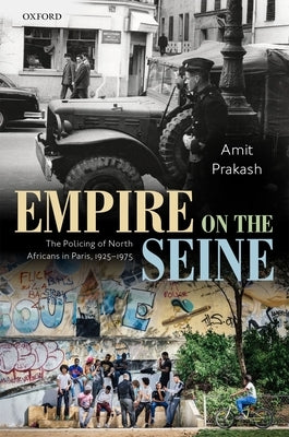 Empire on the Seine: The Policing of North Africans in Paris, 1925-1975 by Prakash, Amit