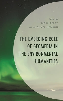 The Emerging Role of Geomedia in the Environmental Humanities by Carralero, Pamela