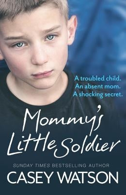 Mommy's Little Soldier: A Troubled Child. an Absent Mom. a Shocking Secret. by Watson, Casey