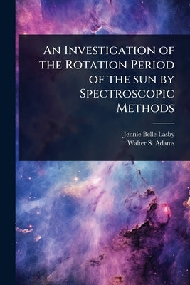 An Investigation of the Rotation Period of the sun by Spectroscopic Methods by Lasby, Jennie Belle