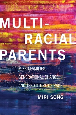 Multiracial Parents: Mixed Families, Generational Change, and the Future of Race by Song, Miri