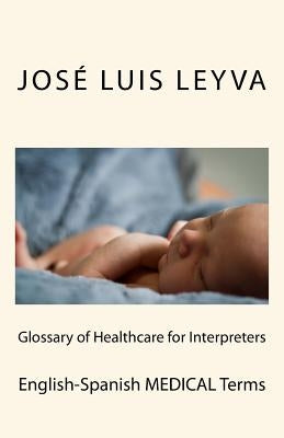 Glossary of Healthcare for Interpreters: English-Spanish Medical Terms by Leyva, Jose Luis