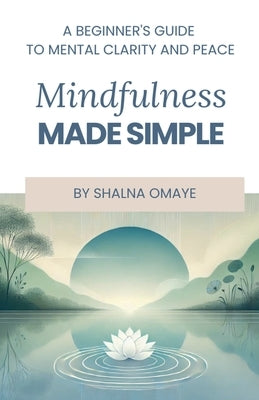 Mindfulness Made Simple: A Beginner's Guide to Mental Clarity and Peace by Omaye, Shalna