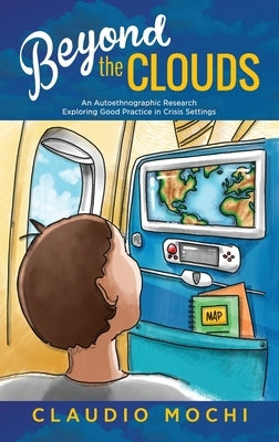 Beyond the Clouds: An Autoethnographic Research Exploring Good Practice in Crisis Settings by Mochi, Claudio
